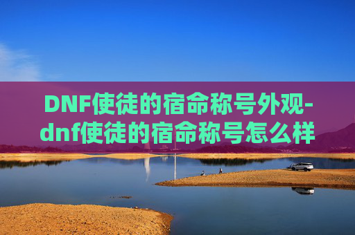 DNF使徒的宿命称号外观-dnf使徒的宿命称号怎么样