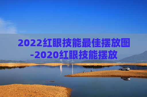 2022红眼技能最佳摆放图-2020红眼技能摆放