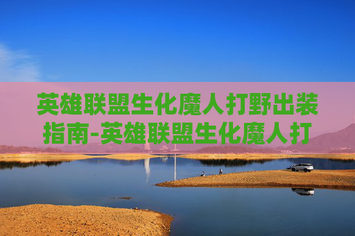 英雄联盟生化魔人打野出装指南-英雄联盟生化魔人打野出装顺序