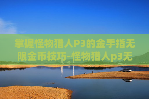 掌握怪物猎人P3的金手指无限金币技巧-怪物猎人p3无限道具金手指