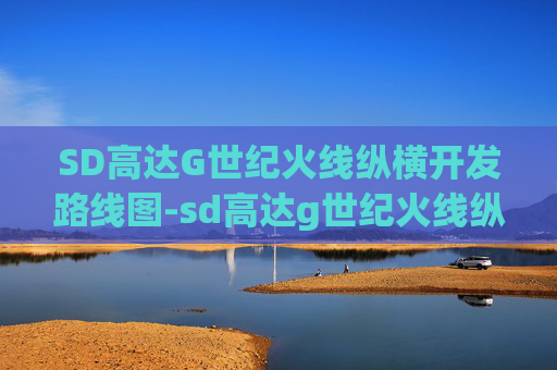 SD高达G世纪火线纵横开发路线图-sd高达g世纪火线纵横开发列表