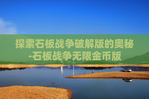 探索石板战争破解版的奥秘-石板战争无限金币版