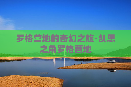 罗格营地的奇幻之旅-凯恩之角罗格营地