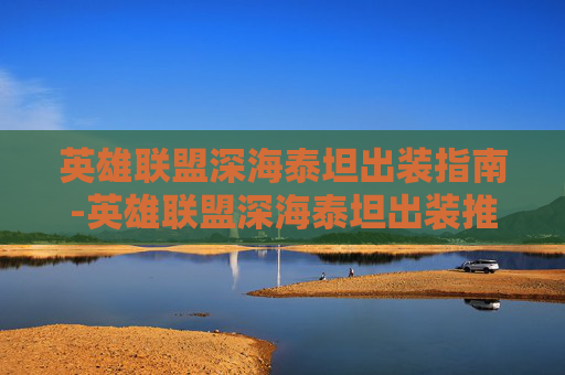 英雄联盟深海泰坦出装指南-英雄联盟深海泰坦出装推荐