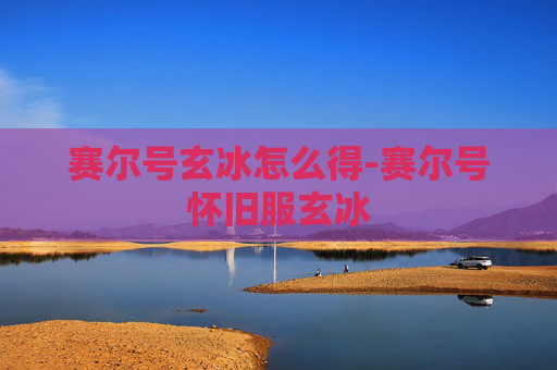 赛尔号玄冰怎么得-赛尔号怀旧服玄冰