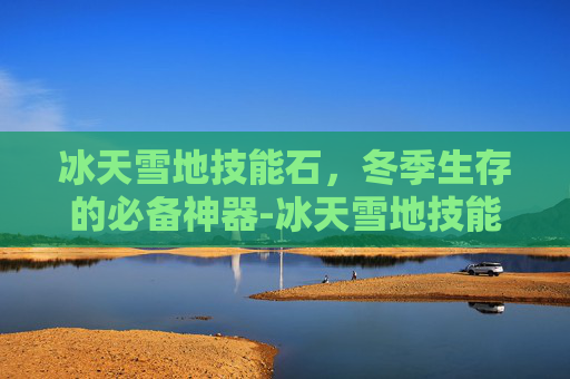 冰天雪地技能石，冬季生存的必备神器-冰天雪地技能石在哪获得