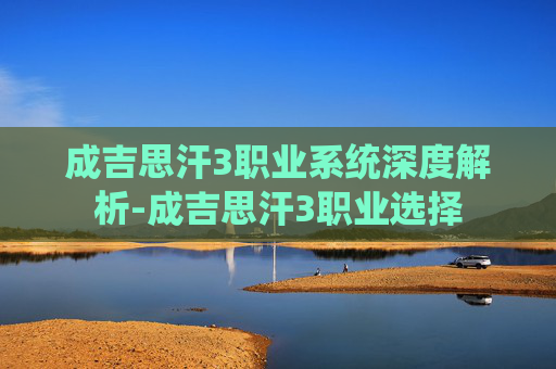 成吉思汗3职业系统深度解析-成吉思汗3职业选择