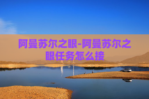 阿曼苏尔之眼-阿曼苏尔之眼任务怎么接