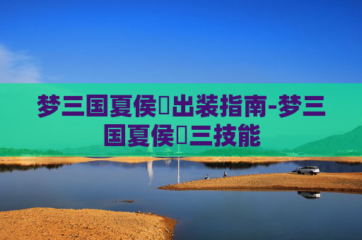 梦三国夏侯惇出装指南-梦三国夏侯惇三技能