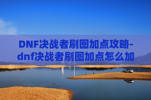 DNF决战者刷图加点攻略-dnf决战者刷图加点怎么加