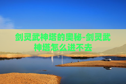 剑灵武神塔的奥秘-剑灵武神塔怎么进不去