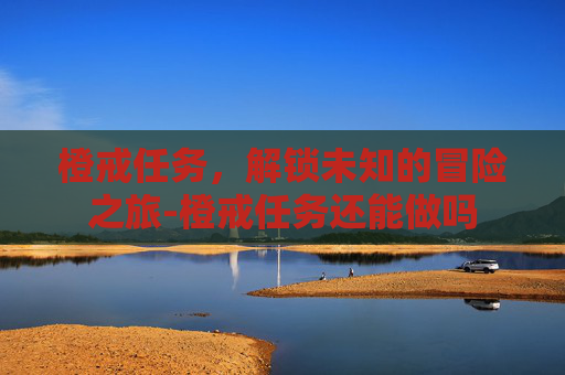 橙戒任务，解锁未知的冒险之旅-橙戒任务还能做吗