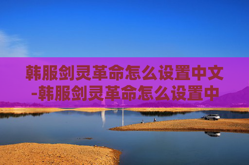韩服剑灵革命怎么设置中文-韩服剑灵革命怎么设置中文语音