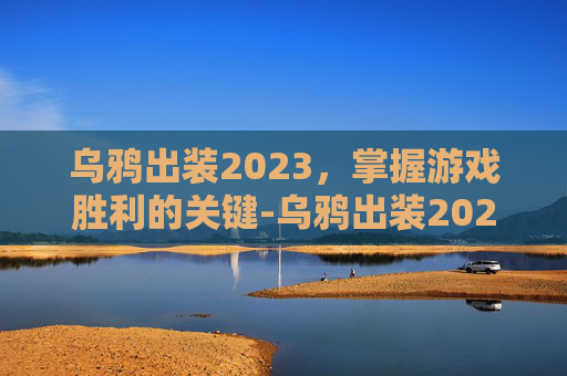 乌鸦出装2023，掌握游戏胜利的关键-乌鸦出装2025