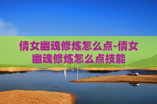 倩女幽魂修炼怎么点-倩女幽魂修炼怎么点技能