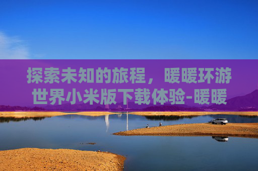 探索未知的旅程，暖暖环游世界小米版下载体验-暖暖环游世界小米版下载官网