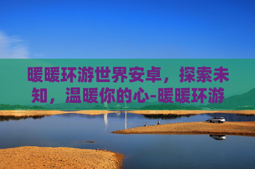 暖暖环游世界安卓，探索未知，温暖你的心-暖暖环游世界安卓攻略