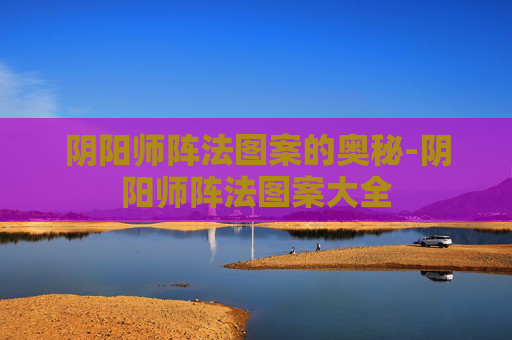 阴阳师阵法图案的奥秘-阴阳师阵法图案大全