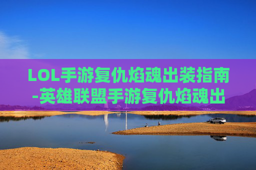 LOL手游复仇焰魂出装指南-英雄联盟手游复仇焰魂出装