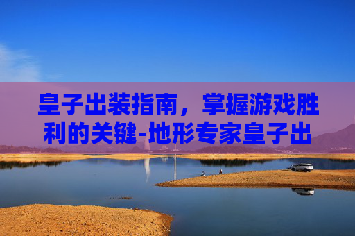 皇子出装指南，掌握游戏胜利的关键-地形专家皇子出装
