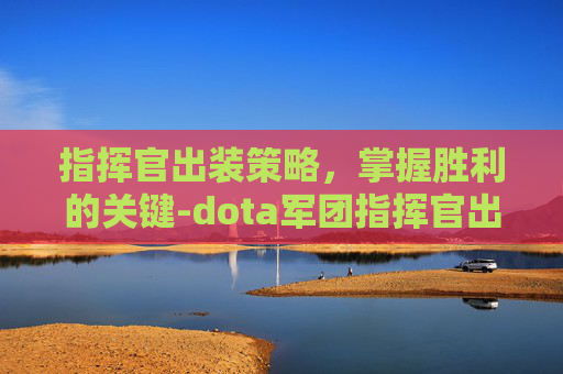 指挥官出装策略，掌握胜利的关键-dota军团指挥官出装