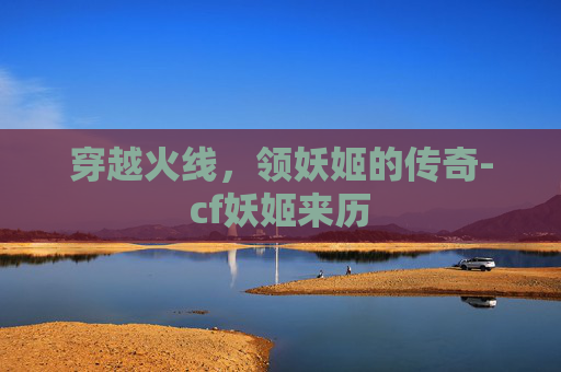 穿越火线，领妖姬的传奇-cf妖姬来历