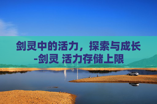剑灵中的活力，探索与成长-剑灵 活力存储上限