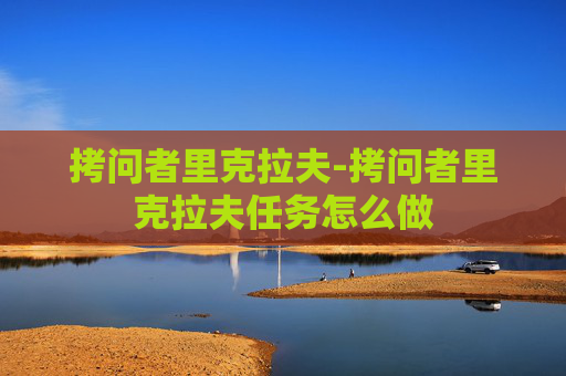 拷问者里克拉夫-拷问者里克拉夫任务怎么做