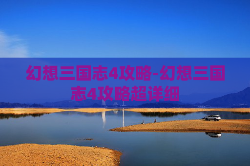 幻想三国志4攻略-幻想三国志4攻略超详细