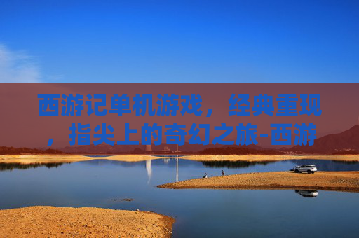 西游记单机游戏，经典重现，指尖上的奇幻之旅-西游记单机游戏闯关版