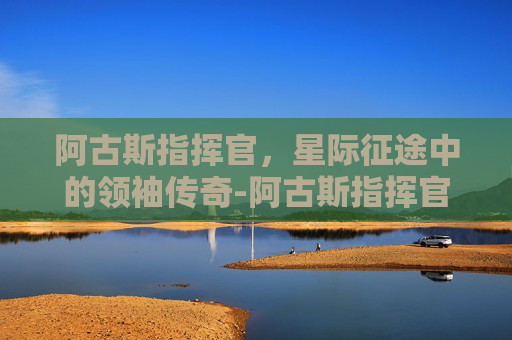 阿古斯指挥官，星际征途中的领袖传奇-阿古斯指挥官光铸武器一览