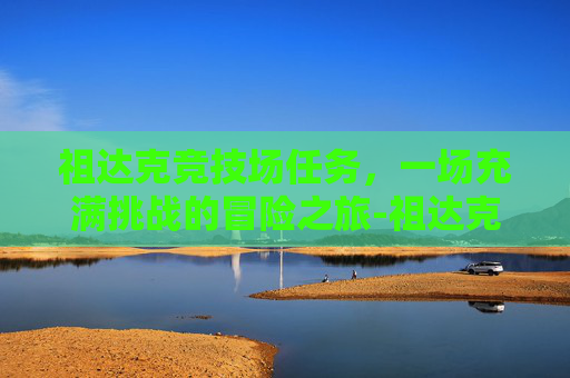 祖达克竞技场任务，一场充满挑战的冒险之旅-祖达克竞技场任务多少级可以接