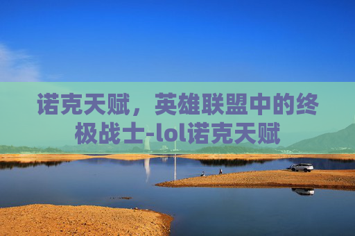 诺克天赋，英雄联盟中的终极战士-lol诺克天赋