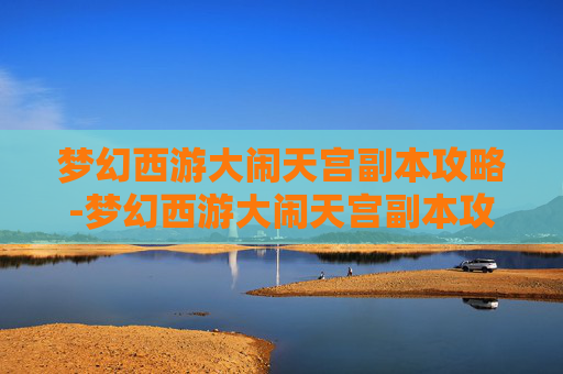 梦幻西游大闹天宫副本攻略-梦幻西游大闹天宫副本攻略大全