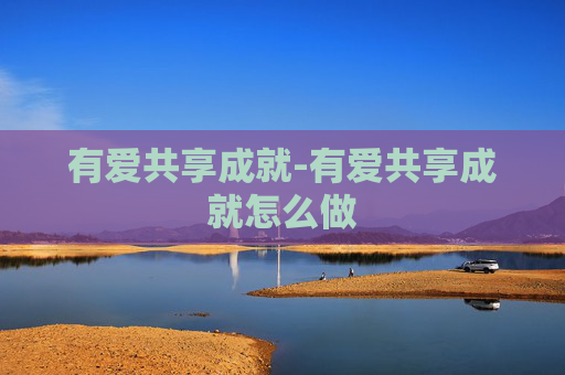有爱共享成就-有爱共享成就怎么做