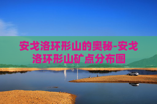 安戈洛环形山的奥秘-安戈洛环形山矿点分布图