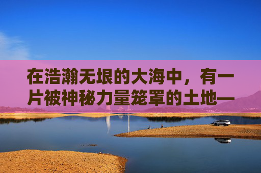 在浩瀚无垠的大海中，有一片被神秘力量笼罩的土地——征服之海。这片海域不仅拥有丰富的自然资源，还隐藏着无数未知的危险和机遇。对于勇敢的探险者来说，征服之海是一次充满挑战与冒险的旅程。-征服之海和几个大区合并了