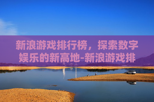 新浪游戏排行榜，探索数字娱乐的新高地-新浪游戏排行榜最新