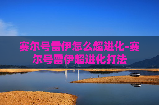 赛尔号雷伊怎么超进化-赛尔号雷伊超进化打法