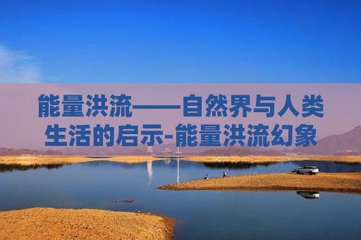 能量洪流——自然界与人类生活的启示-能量洪流幻象哪里出