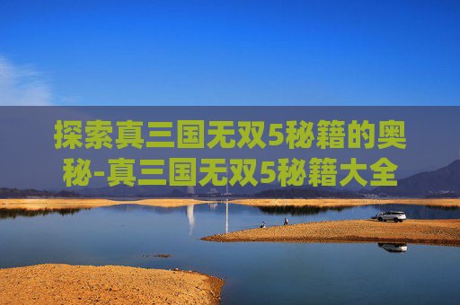 探索真三国无双5秘籍的奥秘-真三国无双5秘籍大全