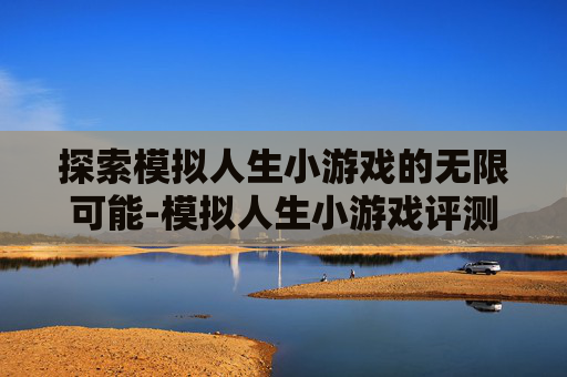 探索模拟人生小游戏的无限可能-模拟人生小游戏评测