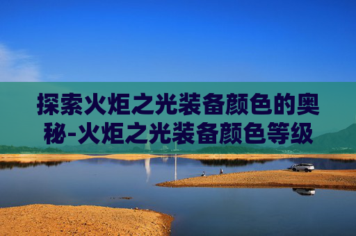 探索火炬之光装备颜色的奥秘-火炬之光装备颜色等级