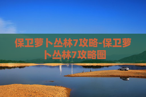 保卫萝卜丛林7攻略-保卫萝卜丛林7攻略图