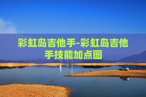 彩虹岛吉他手-彩虹岛吉他手技能加点图