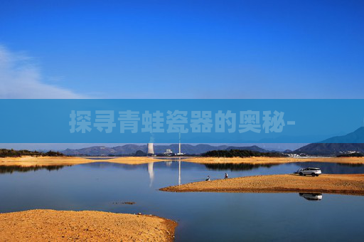 探寻青蛙瓷器的奥秘-