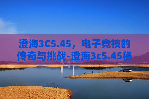 澄海3C5.45，电子竞技的传奇与挑战-澄海3c5.45秘籍