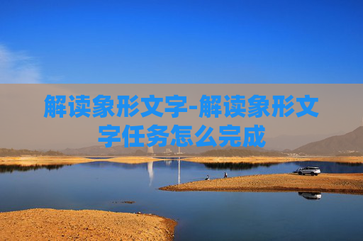 解读象形文字-解读象形文字任务怎么完成