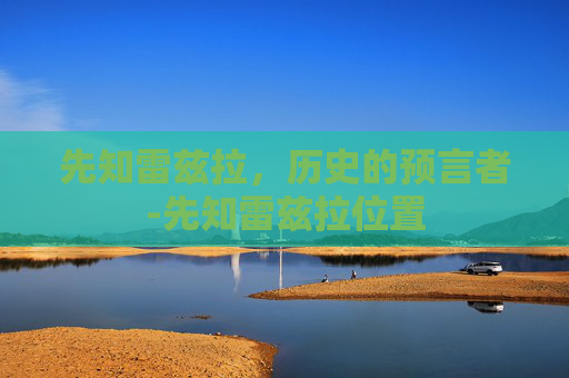 先知雷兹拉，历史的预言者-先知雷兹拉位置