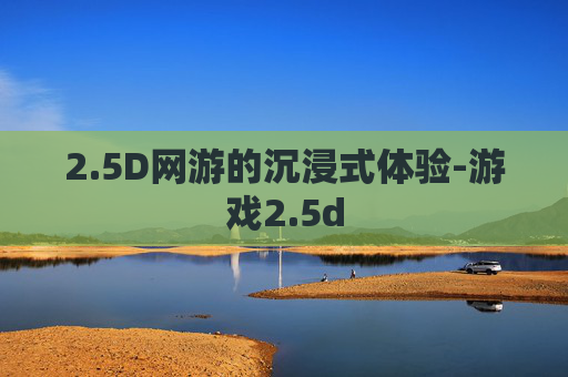 2.5D网游的沉浸式体验-游戏2.5d